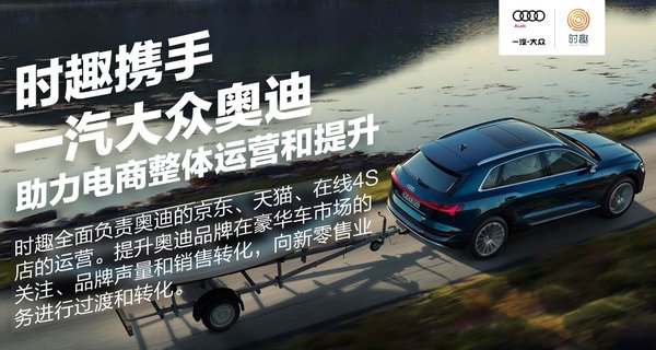 时趣携手一汽大众奥迪助力电商整体运营和提升